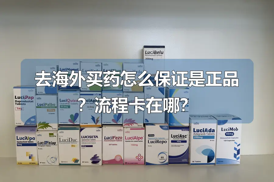 去海外买药怎么保证是正品？流程卡在哪？